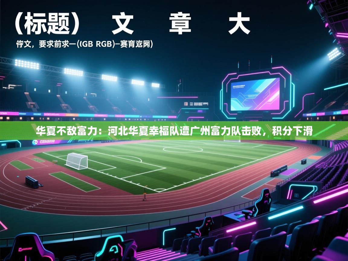 华夏不敌富力：河北华夏幸福队遭广州富力队击败，积分下滑  第2张
