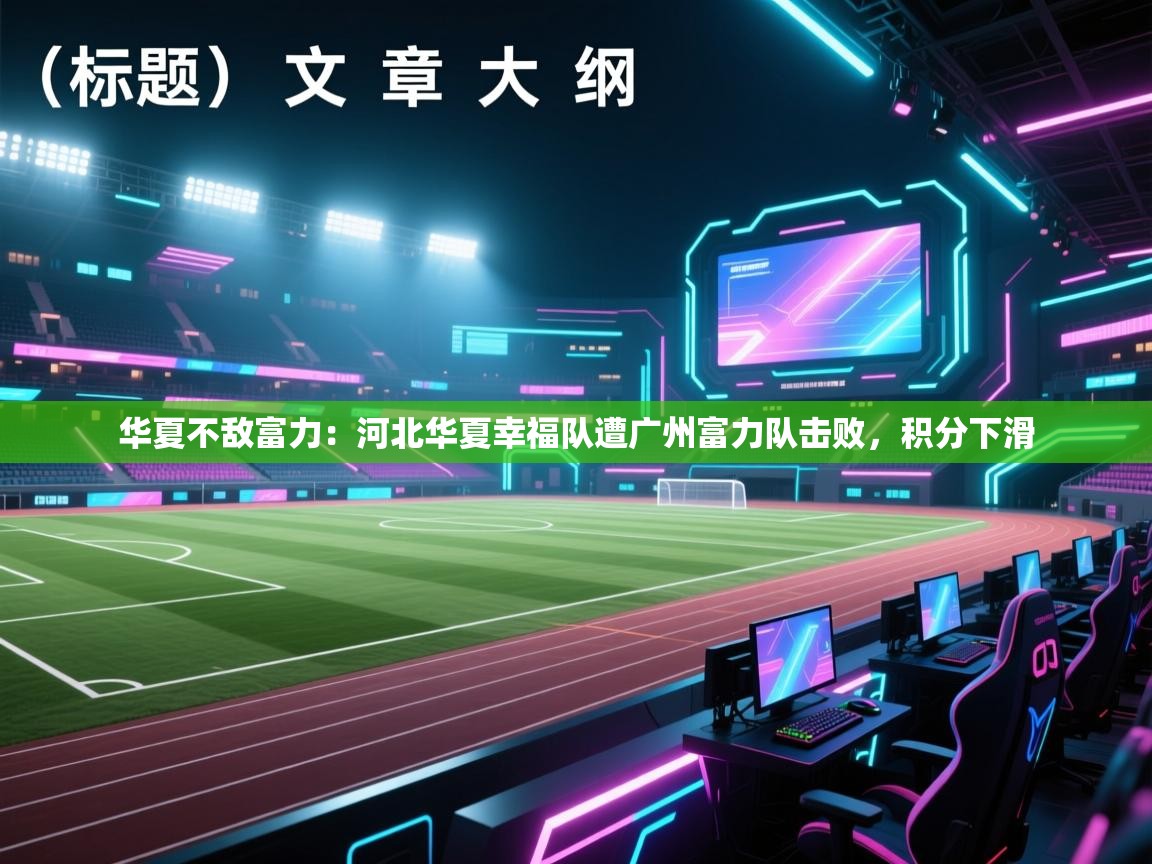 华夏不敌富力：河北华夏幸福队遭广州富力队击败，积分下滑  第1张