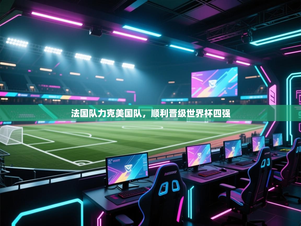 法国队力克美国队，顺利晋级世界杯四强  第2张
