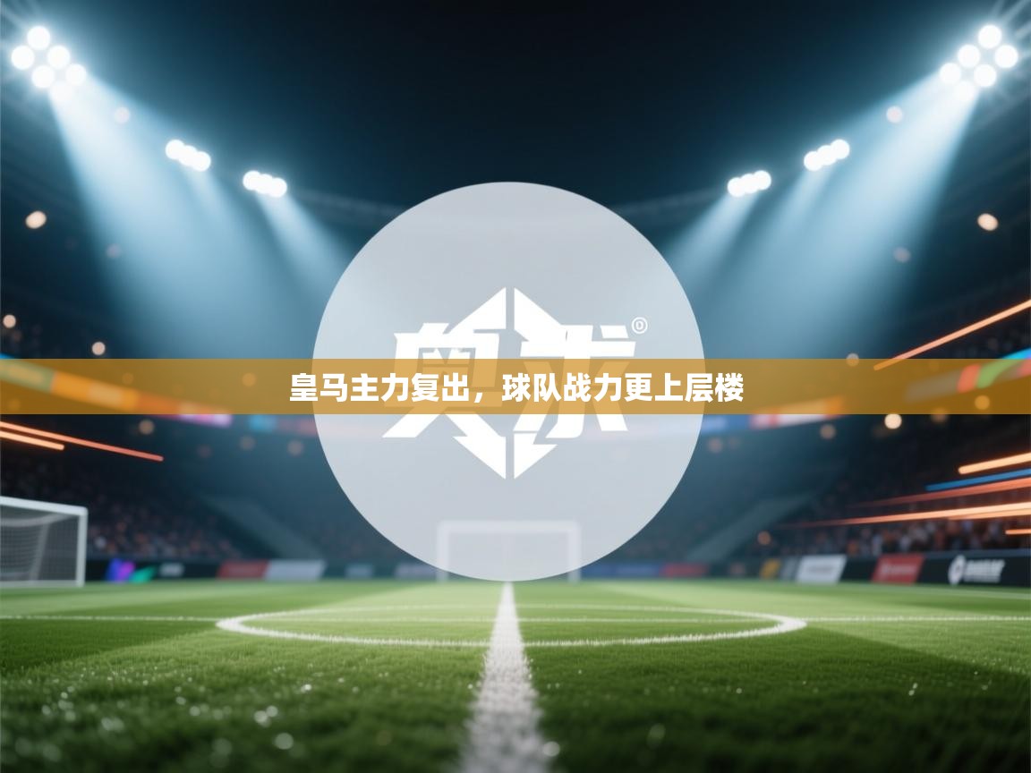 皇马主力复出，球队战力更上层楼  第1张
