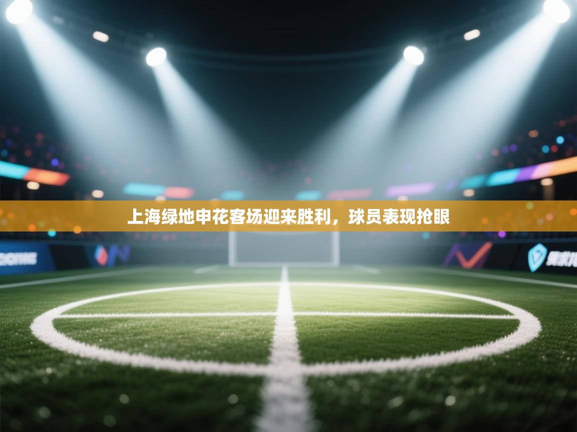 上海绿地申花客场迎来胜利,球员表现抢眼 第1张