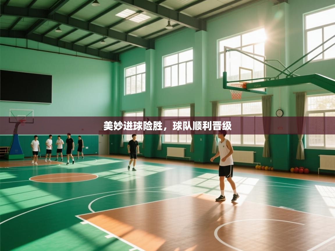 美妙进球险胜，球队顺利晋级  第2张