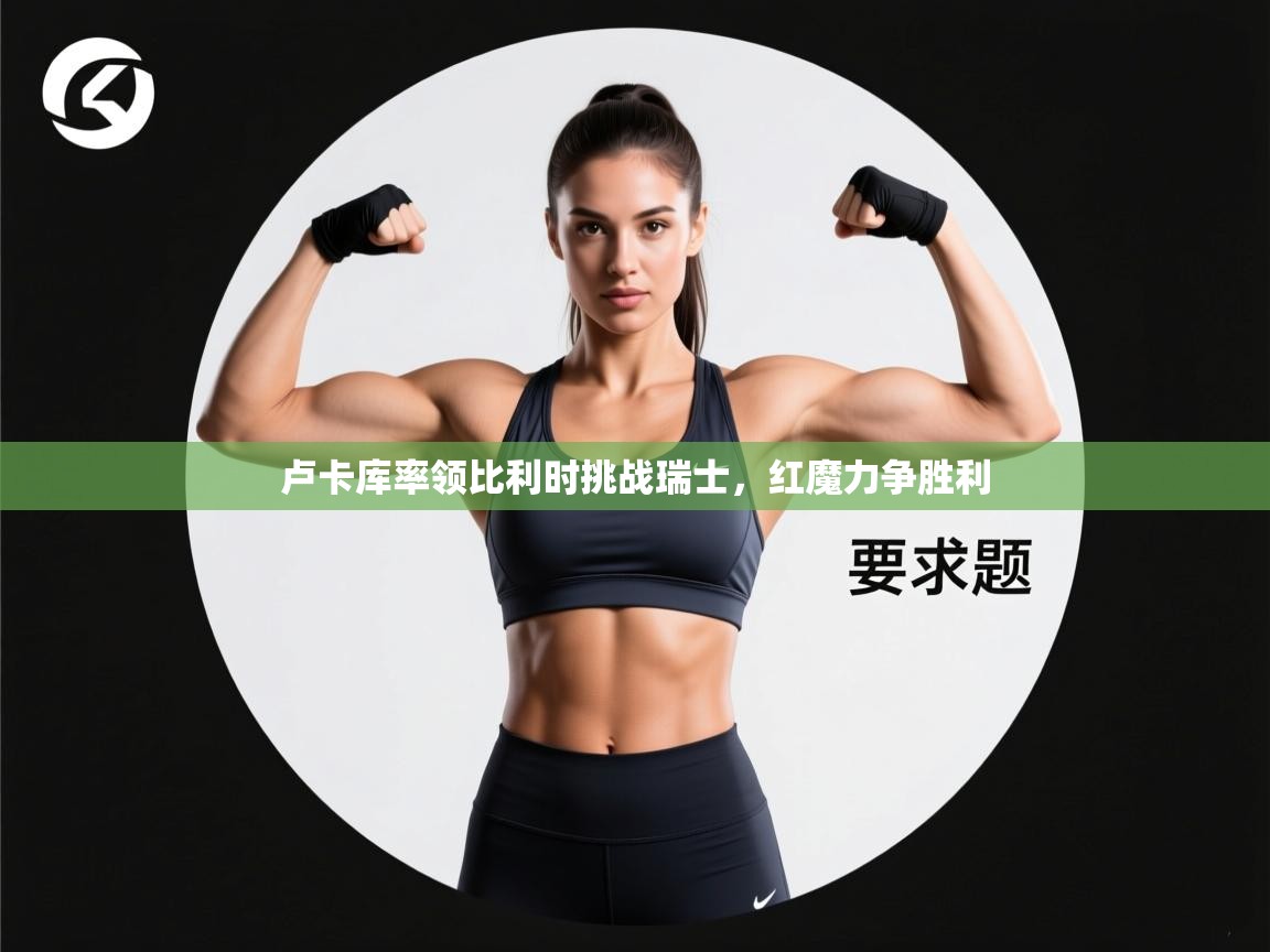 卢卡库率领比利时挑战瑞士，红魔力争胜利  第1张