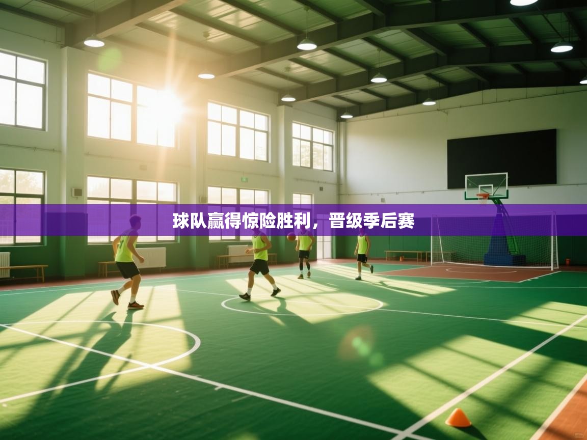 球队赢得惊险胜利,晋级季后赛 第1张