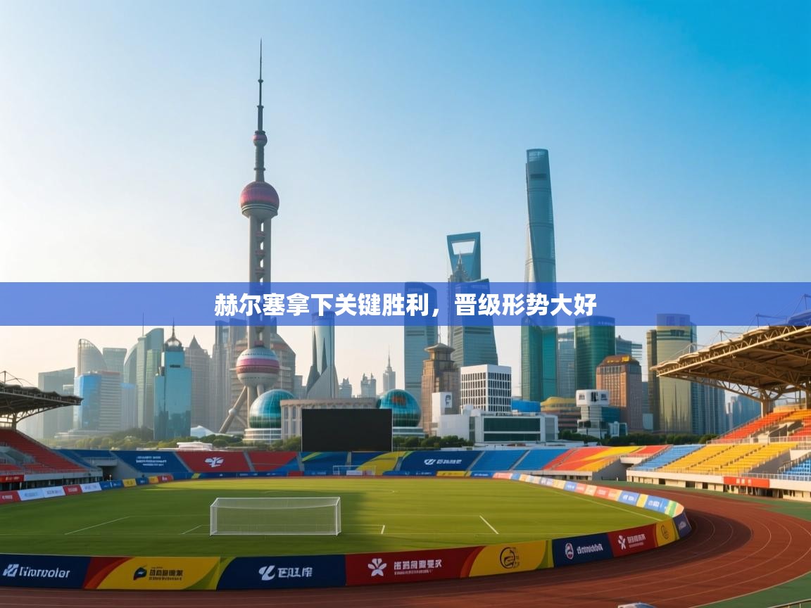 赫尔塞拿下关键胜利，晋级形势大好  第1张